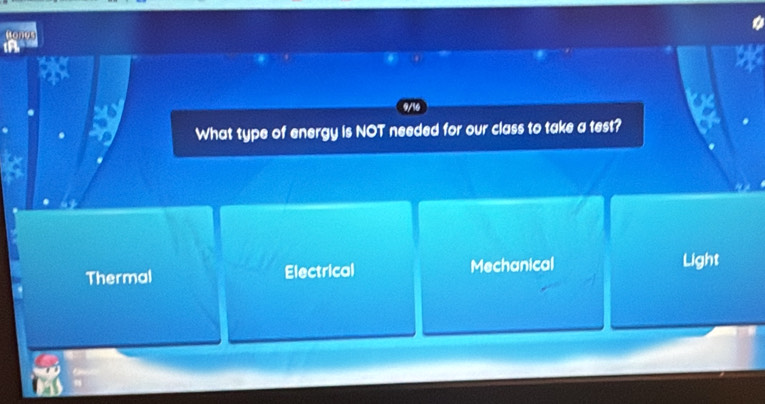 Honus
What type of energy is NOT needed for our class to take a test?
Thermal Electrical Mechanical Light