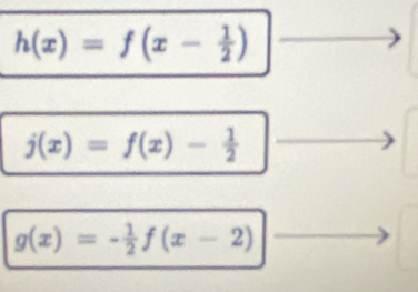 h(x)=f(x- 1/2 )
j(x)=f(x)- 1/2 
g(x)=- 1/2 f(x-2)