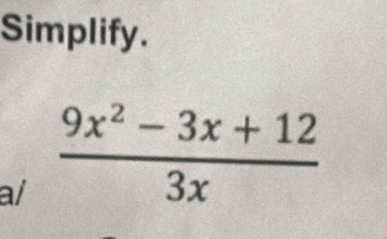 Simplify. 
a/  (9x^2-3x+12)/3x 