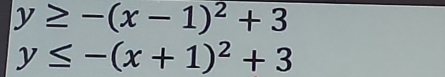 y≥ -(x-1)^2+3
y≤ -(x+1)^2+3