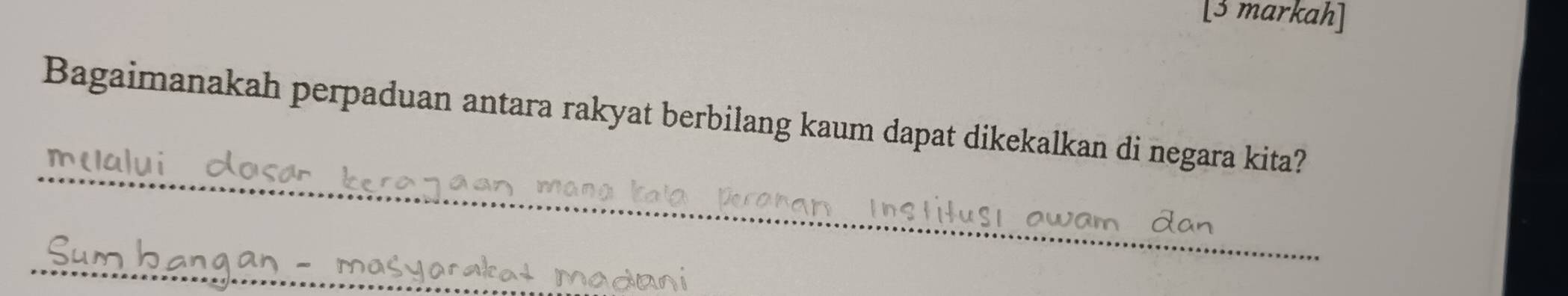 [3 markah] 
Bagaimanakah perpaduan antara rakyat berbilang kaum dapat dikekalkan di negara kita? 
_ 
_