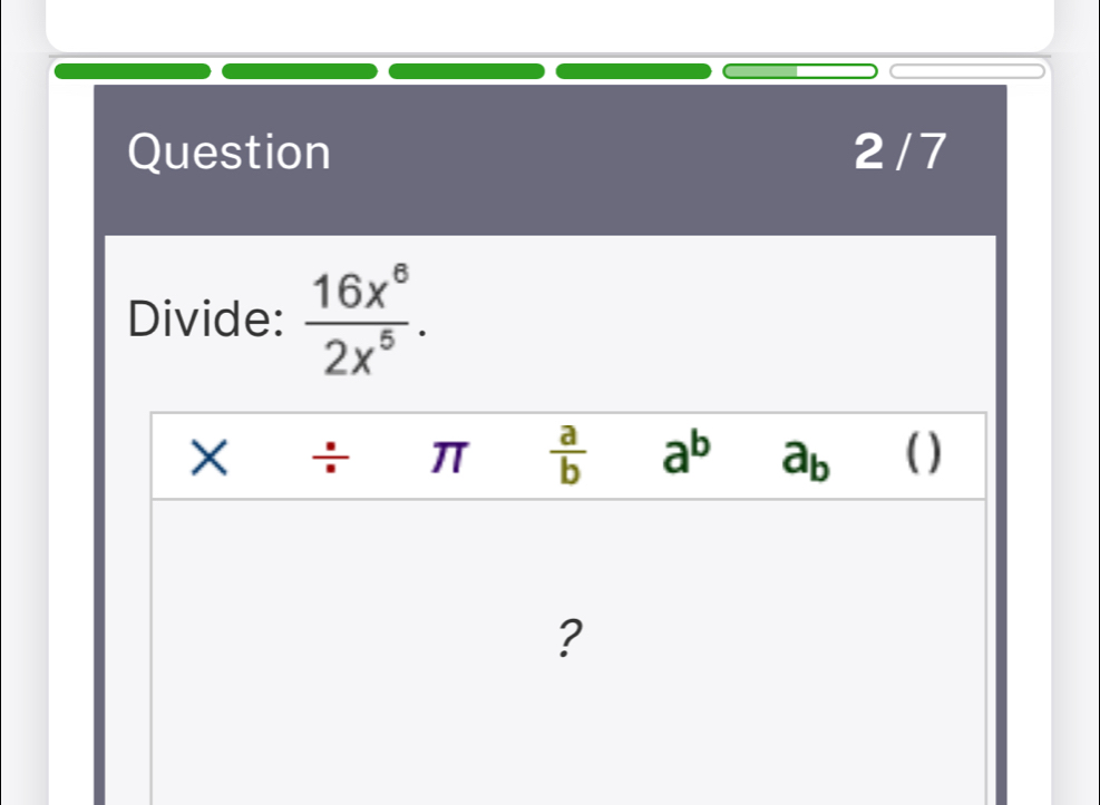 Divide:  16x^6/2x^5 . 
X ÷ π  a/b  a^b a_b ( ) 
?