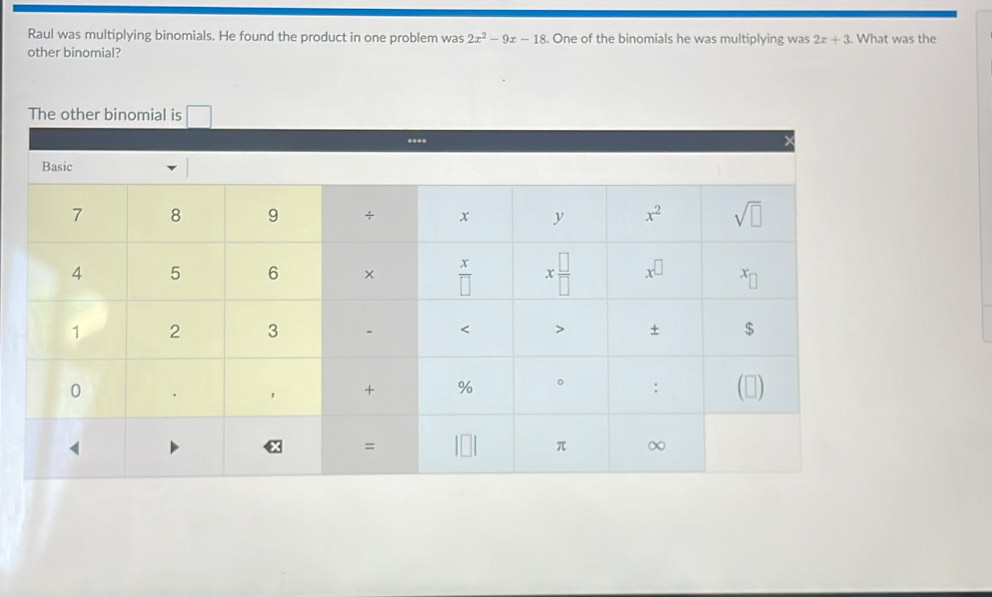 Raul was multiplying binomials. He found the product in one problem was 2x^2-9x-18. One of the binomials he was multiplying was 2x+3. What was the
other binomial?