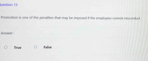 Promotion is one of the penalties that may be imposed if the employees commit misconduct.
Answer :
True False