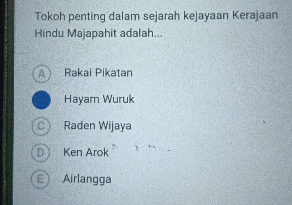 Tokoh penting dalam sejarah kejayaan Kerajaan
Hindu Majapahit adalah...
A Rakai Pikatan
Hayam Wuruk
Raden Wijaya
D Ken Arok
E Airlangga