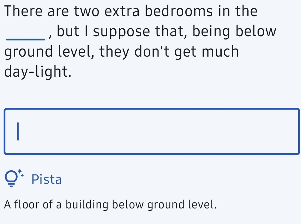 There are two extra bedrooms in the
_, but I suppose that, being below
ground level, they don't get much
day-light.
Pista
A floor of a building below ground level.