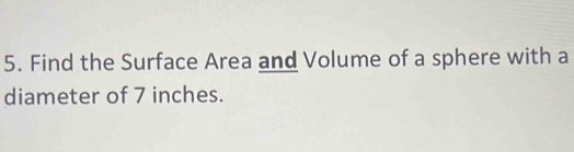 Find the Surface Area and Volume of a sphere with a 
diameter of 7 inches.