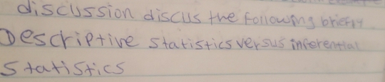 discussion discus the followig briefly 
Descriptive statistics verous inferential 
staristics