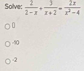 Solve:  2/2-x + 3/x+2 = 2x/x^2-4 
0
-10
-2