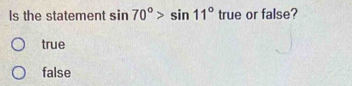 Is the statement sin 70°>sin 11° true or false?
true
false