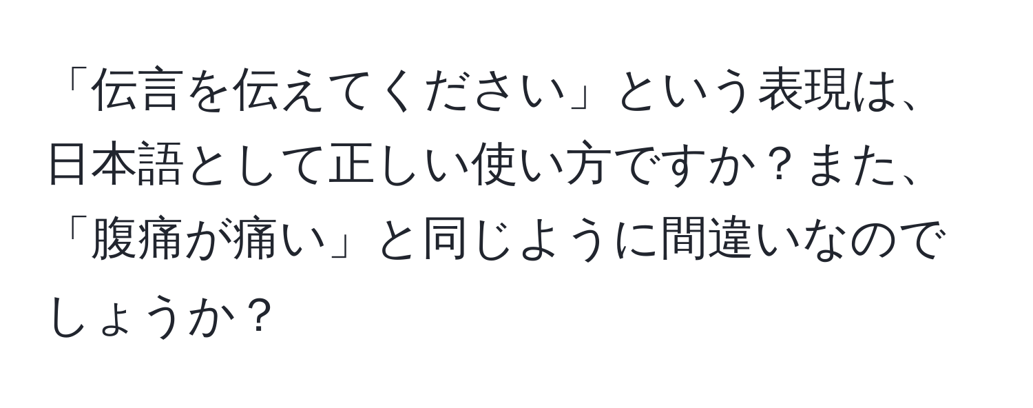 「伝言を伝えてください」という表現は、日本語として正しい使い方ですか？また、「腹痛が痛い」と同じように間違いなのでしょうか？