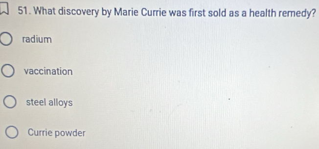 What discovery by Marie Currie was first sold as a health remedy?
radium
vaccination
steel alloys
Currie powder