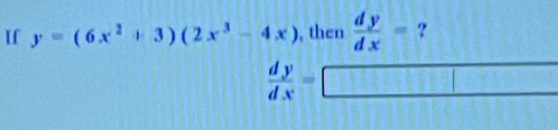 If y=(6x^2+3)(2x^3-4x) , then  dy/dx = ?
 dy/dx =□