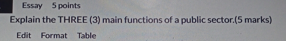 Essay 5 points 
Explain the THREE (3) main functions of a public sector.(5 marks) 
Edit Format Table