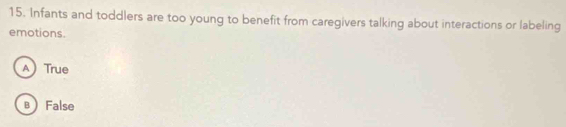Infants and toddlers are too young to benefit from caregivers talking about interactions or labeling
emotions.
A True
в False