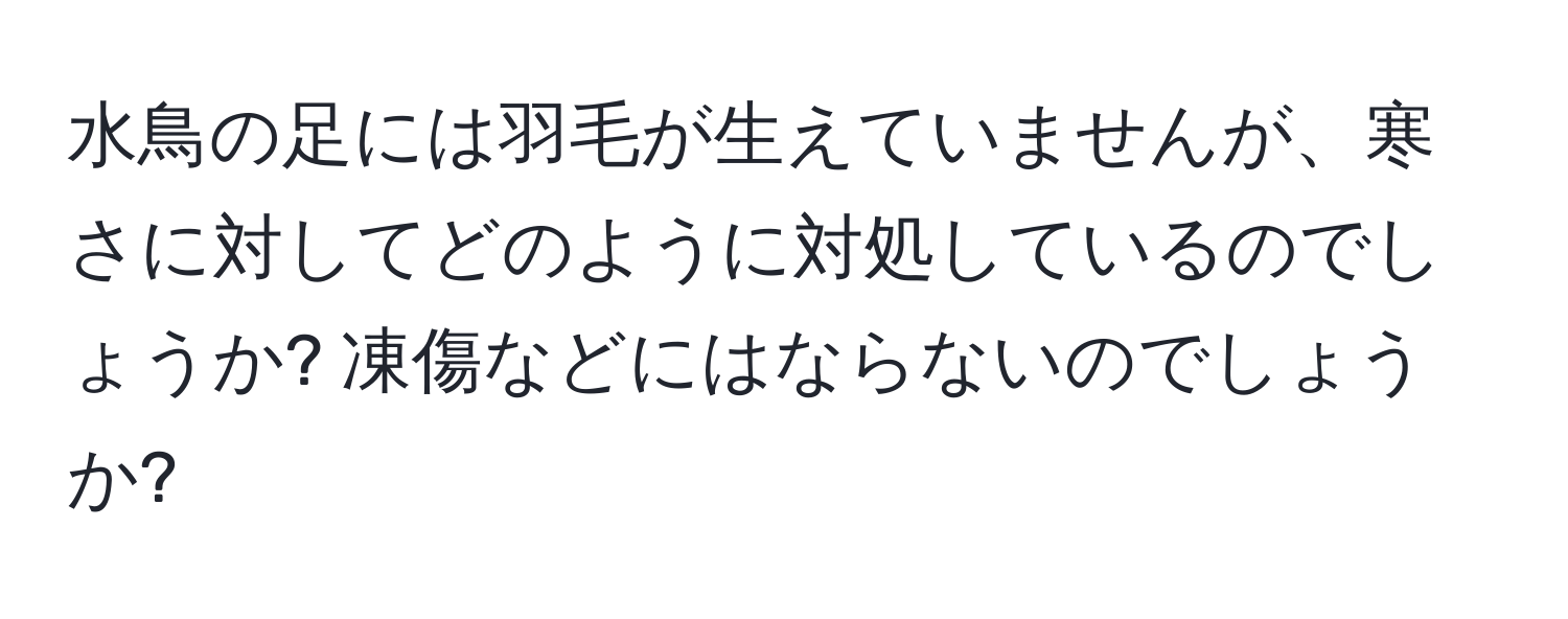 水鳥の足には羽毛が生えていませんが、寒さに対してどのように対処しているのでしょうか? 凍傷などにはならないのでしょうか?