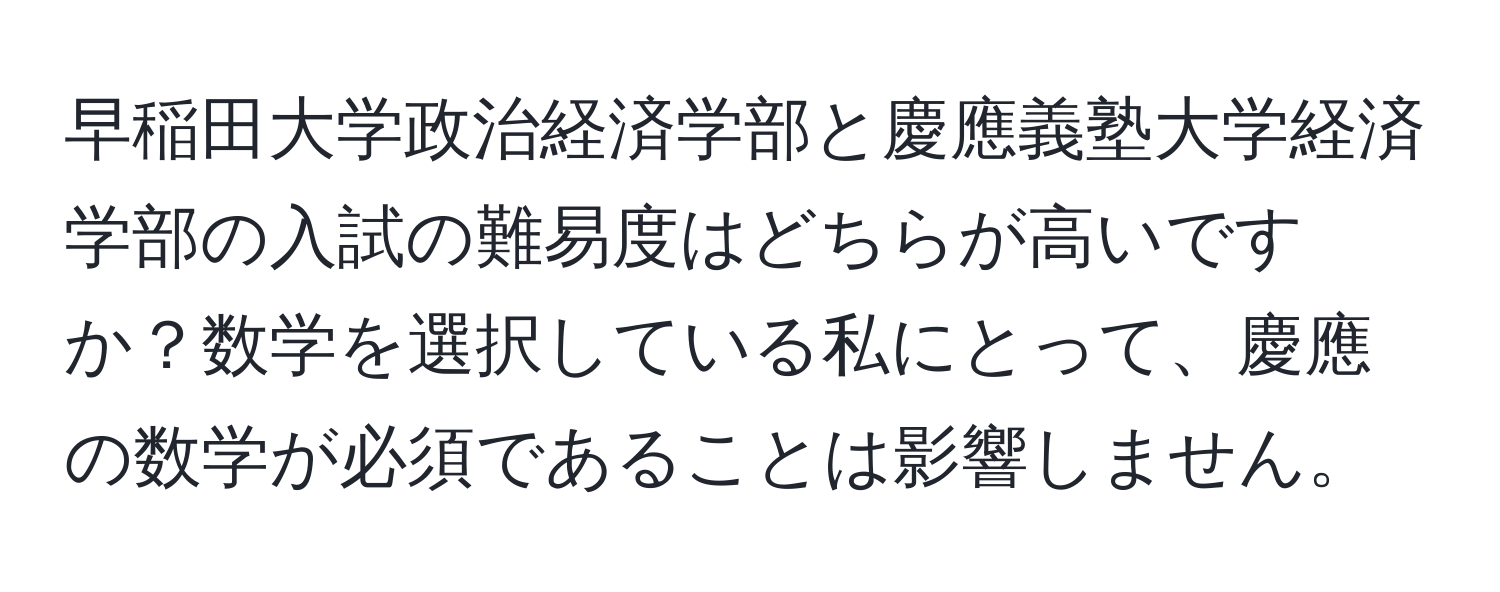 早稲田大学政治経済学部と慶應義塾大学経済学部の入試の難易度はどちらが高いですか？数学を選択している私にとって、慶應の数学が必須であることは影響しません。