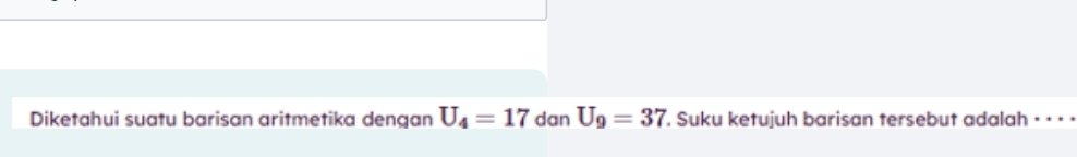 Diketahui suatu barisan aritmetika dengan U_4=17 dan U_9=37. Suku ketujuh barisan tersebut adalah · · · ·