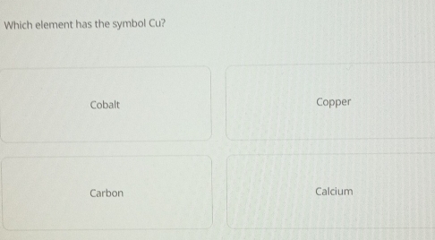 Which element has the symbol Cu?
Cobalt Copper
Carbon Calcium