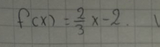 f(x)= 2/3 x-2. 1