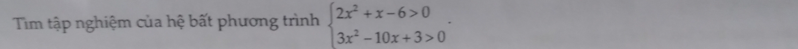 Tim tập nghiệm của hệ bất phương trình beginarrayl 2x^2+x-6>0 3x^2-10x+3>0endarray..