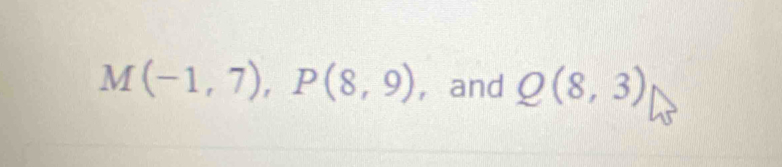 M(-1,7), P(8,9) , and Q(8,3)