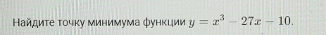 Βайдиτе τοчκу минимума фунκции y=x^3-27x-10.