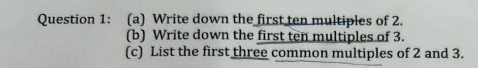 Write down the first ten multiples of 2. 
(b) Write down the first ten multiples of 3. 
(c) List the first three common multiples of 2 and 3.