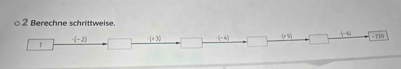 ○2 Berechne schrittweise.
(-2)
· (+3)
· (-4) □
-(+5) · (-6) -720
1