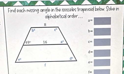 Find each missing angle in the isosceles trapezoid below. Solve in
alphabetical order.. .
a=
b=
c=
d=
e=
f=