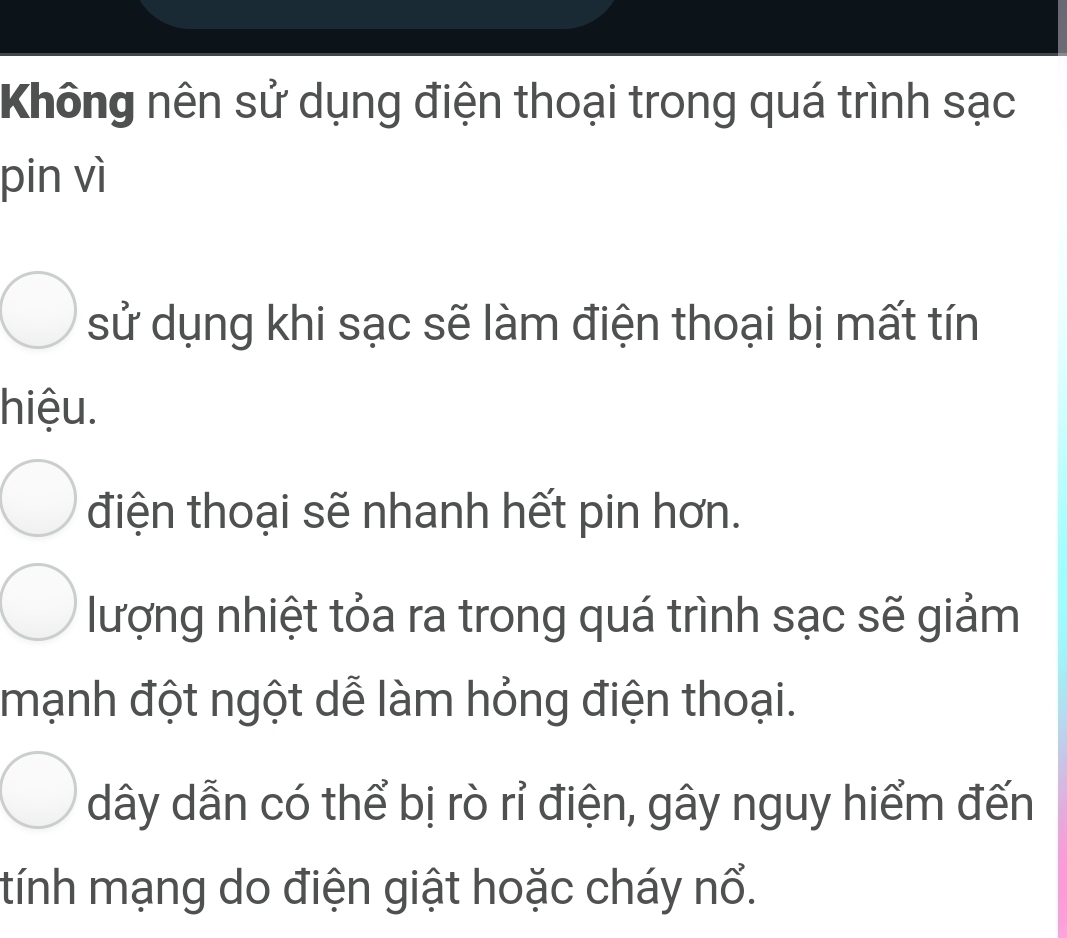 Không nên sử dụng điện thoại trong quá trình sạc 
pin vì 
sử dụng khi sạc sẽ làm điện thoại bị mất tín 
hiệu. 
điện thoại sẽ nhanh hết pin hơn. 
lượng nhiệt tỏa ra trong quá trình sạc sẽ giảm 
mạnh đột ngột dễ làm hỏng điện thoại. 
dây dẫn có thể bị rò rỉ điện, gây nguy hiểm đến 
tính mạng do điện giật hoặc cháy nổ.