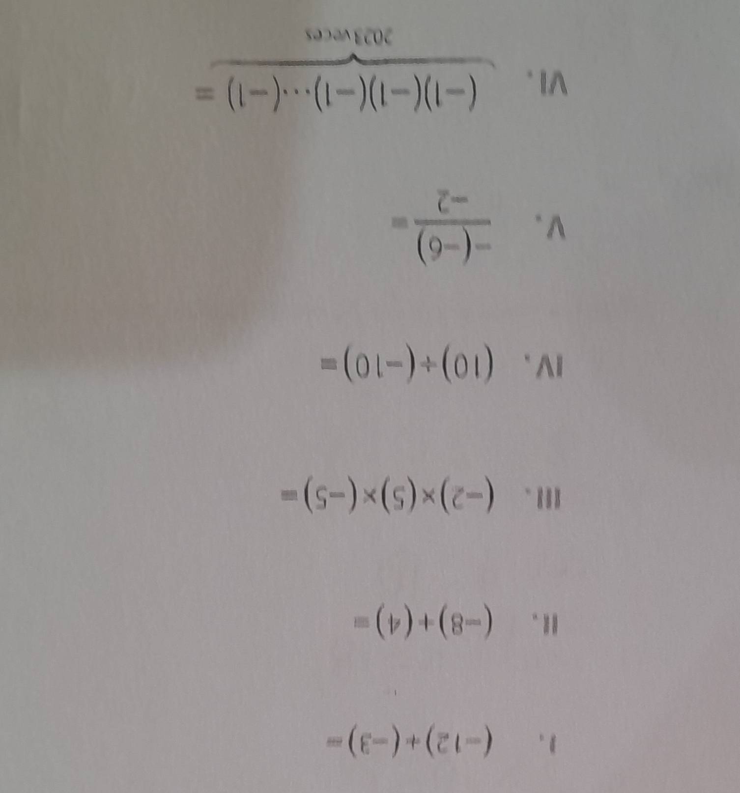 (-12)+(-3)=
(-8)+(4)=
III . (-2)* (5)* (-5)=
IV、 (10)/ (-10)=
v.  (-(-6))/-2 =
ⅥI . (-1)(-1)(-1)·s (-1)=
2023veces