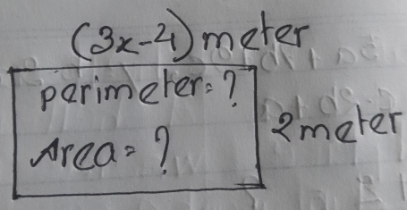 (3x-4) meter
perimeter:? 
Area-? 2meter