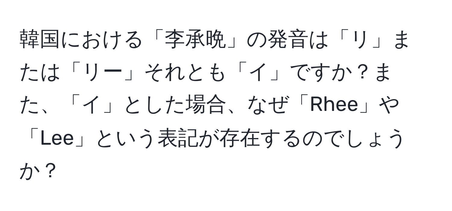 韓国における「李承晩」の発音は「リ」または「リー」それとも「イ」ですか？また、「イ」とした場合、なぜ「Rhee」や「Lee」という表記が存在するのでしょうか？