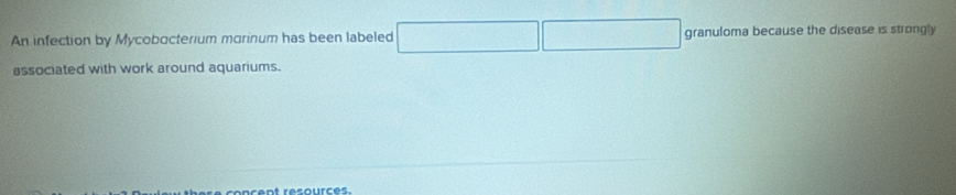 An infection by Mycobacterium morinum has been labeled granuloma because the disease is strongly 
associated with work around aquariums. 
c ent resourcés.