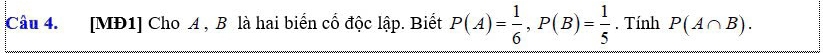 [MĐ1] Cho A , B là hai biển cổ độc lập. Biết P(A)= 1/6 , P(B)= 1/5 . Tính P(A∩ B).