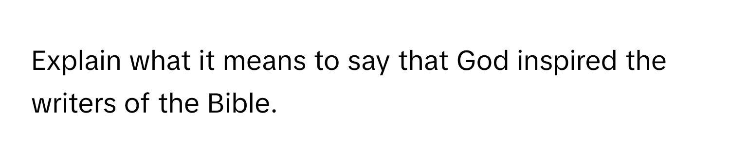 Explain what it means to say that God inspired the writers of the Bible.