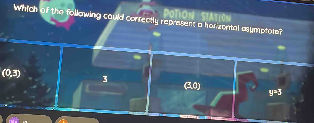 dono Station
Which of the following could correctly represent a horizontal asymptote?
(0,3)
3
(3,0)
y=3