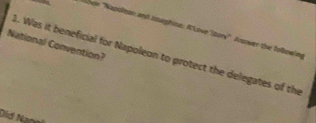 bvie ''Napoleon and Joseghine: A Love Story'' Answer the folowing 
National Convention? 
1. Was it beneficial for Napoleon to protect the delegates of the 
Did Nanol