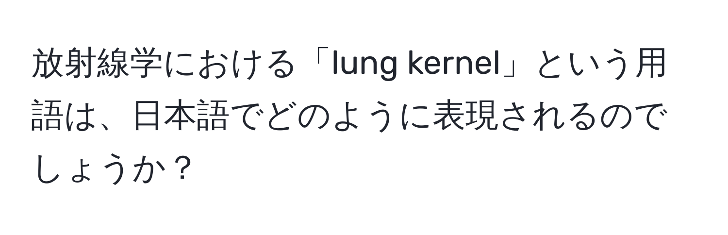 放射線学における「lung kernel」という用語は、日本語でどのように表現されるのでしょうか？