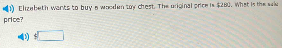 Elizabeth wants to buy a wooden toy chest. The original price is $280. What is the sale 
price?
$□