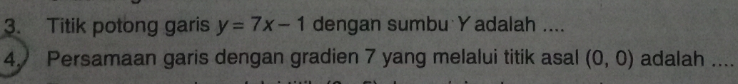 Titik potong garis y=7x-1 dengan sumbu Yadalah .... 
4. Persamaan garis dengan gradien 7 yang melalui titik asal (0,0) adalah ....