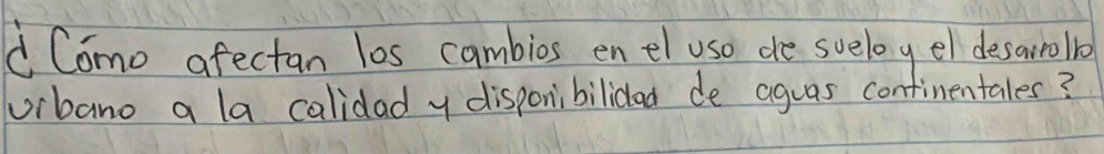 Como afectan los cambios en el use de sveloy el desaroll 
uibano a la calidad y disponibilidlad de aguas continentales?