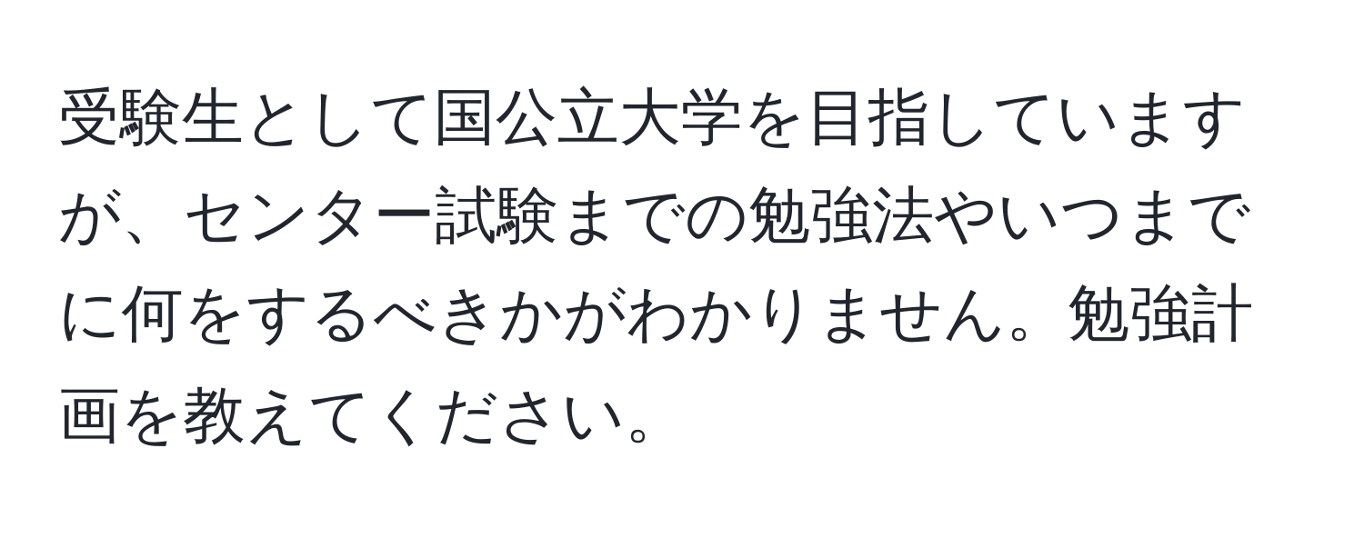 受験生として国公立大学を目指していますが、センター試験までの勉強法やいつまでに何をするべきかがわかりません。勉強計画を教えてください。