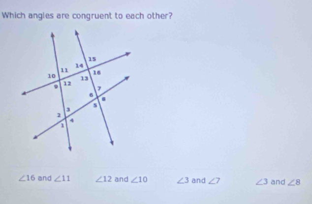 Which angles are congruent to each other?
∠ 16 and ∠ 11 ∠ 12 and ∠ 10 ∠ 3 and ∠ 7 ∠ 3 and ∠ 8