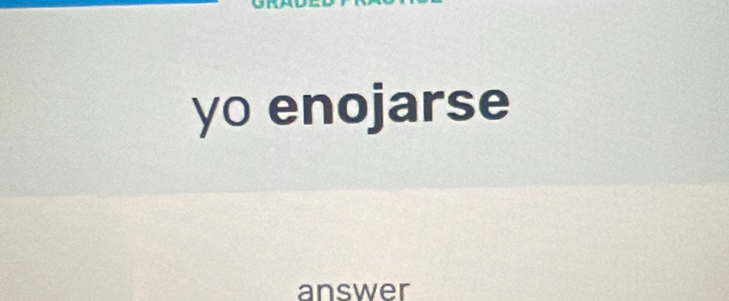 yo enojarse 
answer