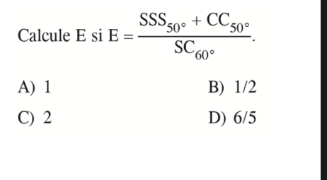 Calcule E si E=frac SSS_50°+CC_50°SC_60°.
A) 1 B) 1/2
C) 2 D) 6/5