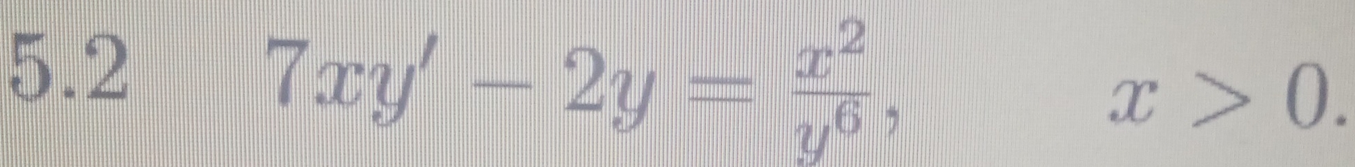 5.2
7xy'-2y= x^2/y^6 , x>0.