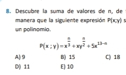 Descubre la suma de valores de n, de 
manera que la siguiente expresión P(x;y)
un polinomio.
P(x;y)=x^(frac n)3+xy^(frac n)2+5x^(13-n)
A) 9 B) 15 C) 18
D) 11 E) 10