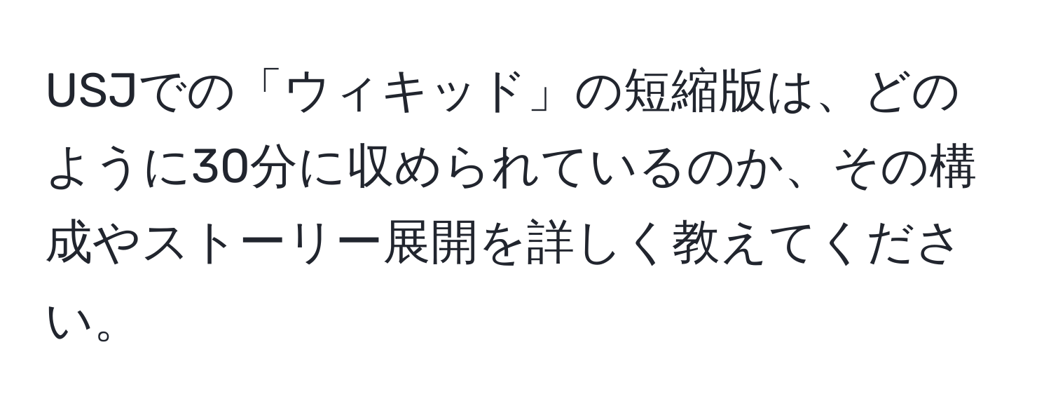 USJでの「ウィキッド」の短縮版は、どのように30分に収められているのか、その構成やストーリー展開を詳しく教えてください。